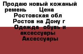 Продаю новый кожаный ремень CK › Цена ­ 2 500 - Ростовская обл., Ростов-на-Дону г. Одежда, обувь и аксессуары » Аксессуары   . Ростовская обл.,Ростов-на-Дону г.